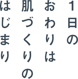 1日のおわりは肌づくりのはじまり