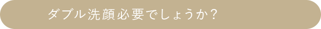 ダブル洗顔必要でしょうか？