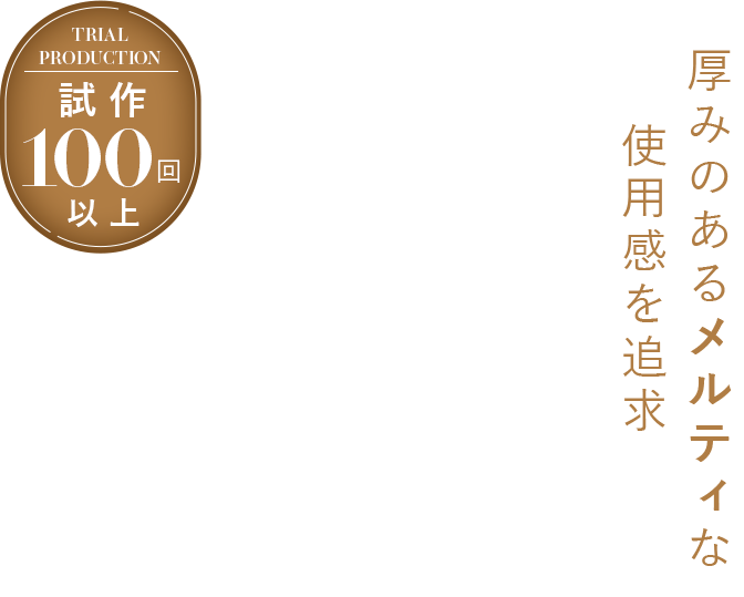 厚みのあるメルティな使用感を追求