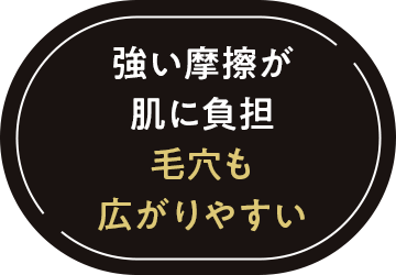 強い摩擦が肌に負担 毛穴も広がりやすい