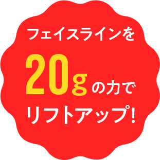 フェイスラインを20gの力でリフトアップ!