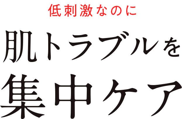 低刺激なのに肌トラブルを集中ケア