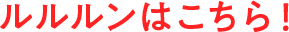 ルルルンはこちら!