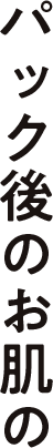 パック後のお肌の