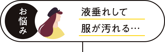 液垂れして服が汚れる…