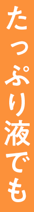 たっぷり液でも