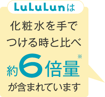 LuLuLunは化粧水を手でつける時と比べ約6倍量が含まれています