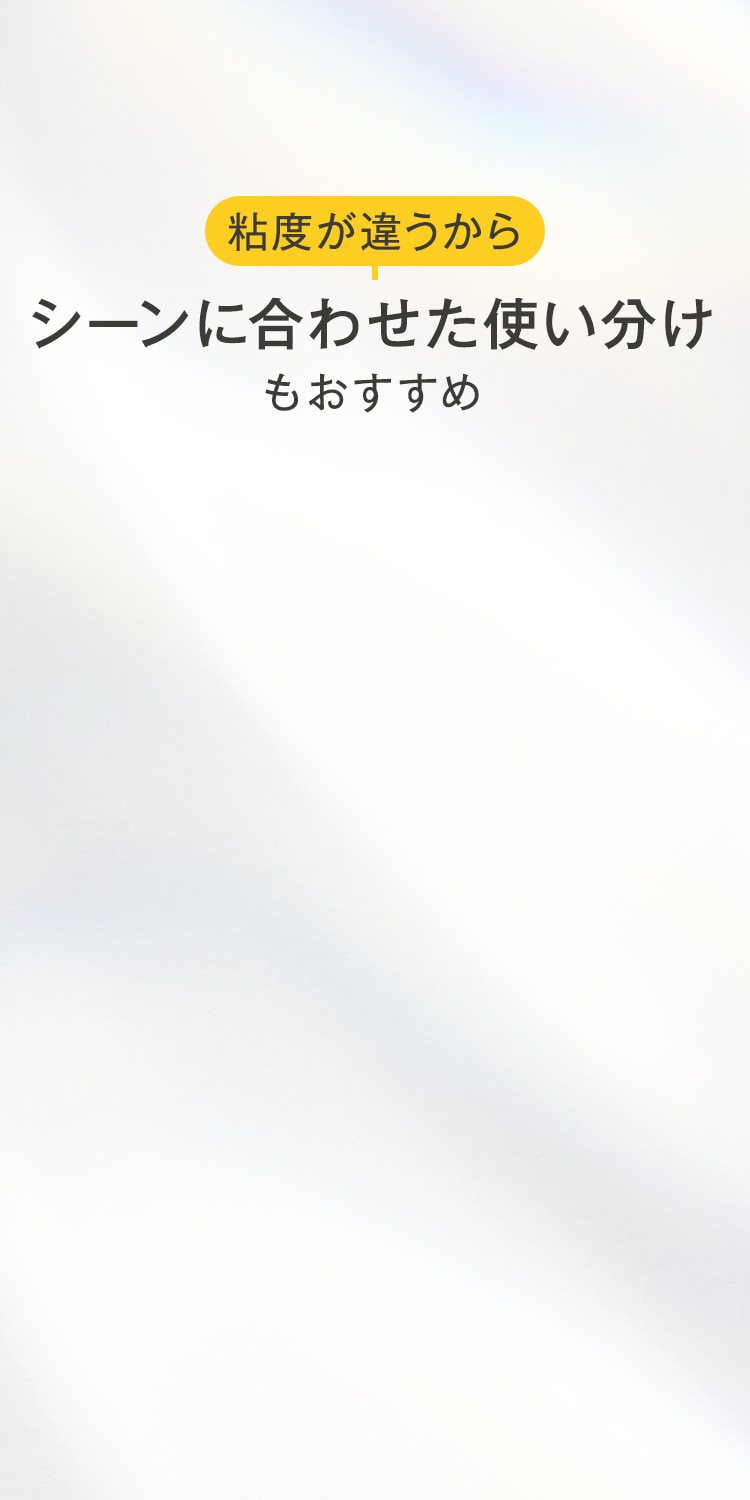 粘度が違うからシーンに合わせた使い分けもおすすめ