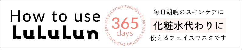 How to use LuLuLun 365 days 毎日毎晩スキンケアに 化粧水代わりに使えるフェイスマスクです