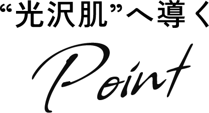 “光沢肌”へ導く　Point