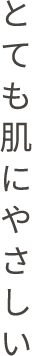 とても肌にやさしい