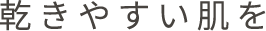 乾きやすい肌を