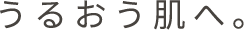 うるおう肌へ。