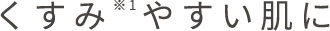 くすみやすい肌に