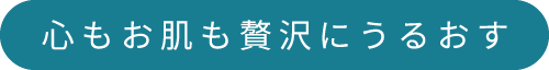 心もお肌も贅沢にうるおす