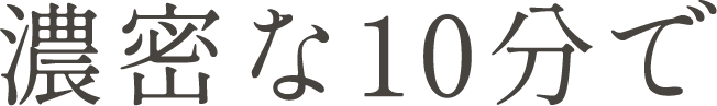濃密な10分で