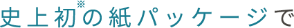史上初の紙パッケージで