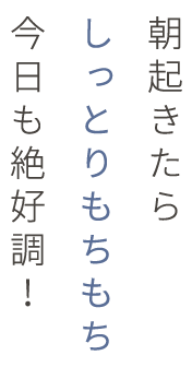 朝起きたらしっとりもちもち今日も絶好調！