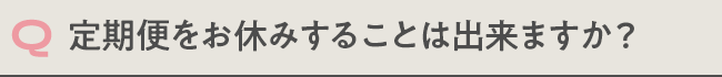 定期便をお休みすることは出来ますか？
