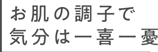 お肌の調子で気分は一喜一憂