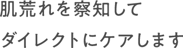 肌荒れを察知してダイレクトにケアします