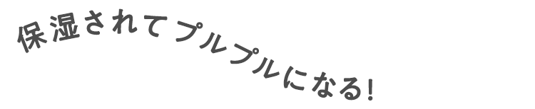 保湿されてプルプルになる！