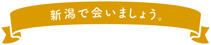 新潟で会いましょう。