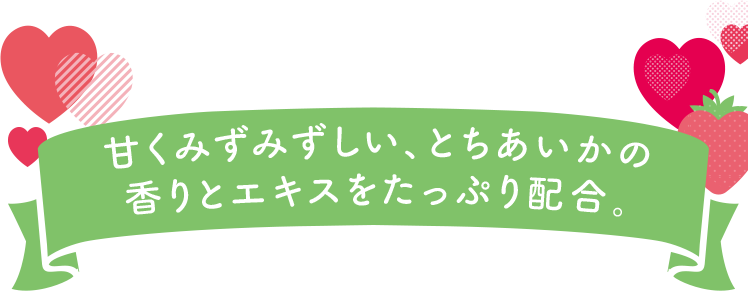 甘くみずみずしい、とちあいかの香りとエキスをたっぷり配合。