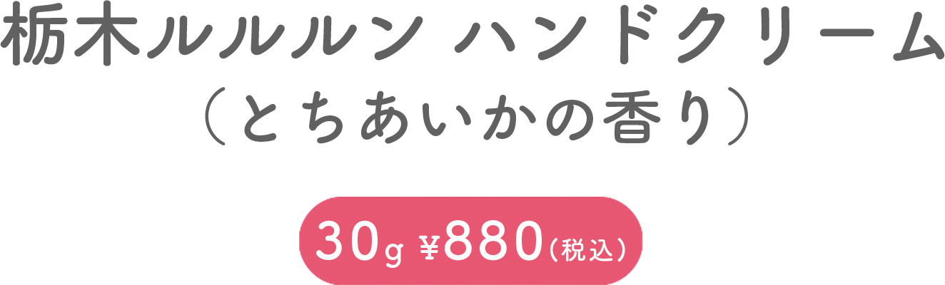 栃木ルルルン ハンドクリーム（とちあいかの香り） 30g ¥880 (税込)