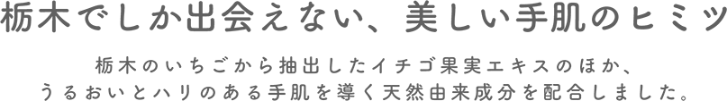 栃木でしか出会えない、美しい手肌のヒミツ