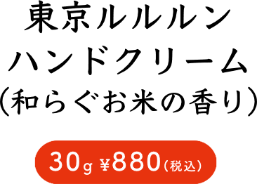 東京ルルルン ハンドクリーム （和らぐお米の香り） 30g ¥880(税込)